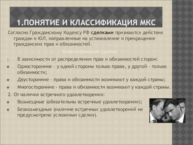 1.ПОНЯТИЕ И КЛАССИФИКАЦИЯ МКС Согласно Гражданскому Кодексу РФ сделками признаются действия граждан