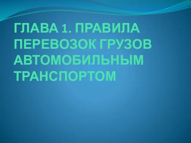 ГЛАВА 1. ПРАВИЛА ПЕРЕВОЗОК ГРУЗОВ АВТОМОБИЛЬНЫМ ТРАНСПОРТОМ