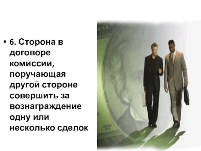 6. Сторона в договоре комиссии, поручающая другой стороне совершить за вознаграждение одну или несколько сделок