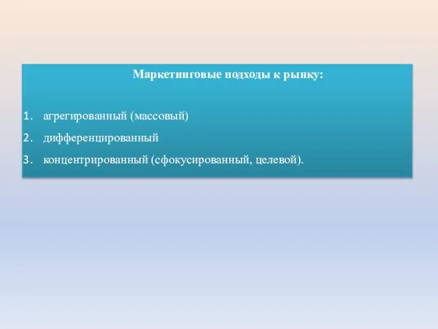 Маркетинговые подходы к рынку: агрегированный (массовый) дифференцированный концентрированный (сфокусированный, целевой).