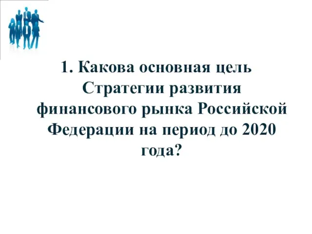 1. Какова основная цель Стратегии развития финансового рынка Российской Федерации на период до 2020 года?