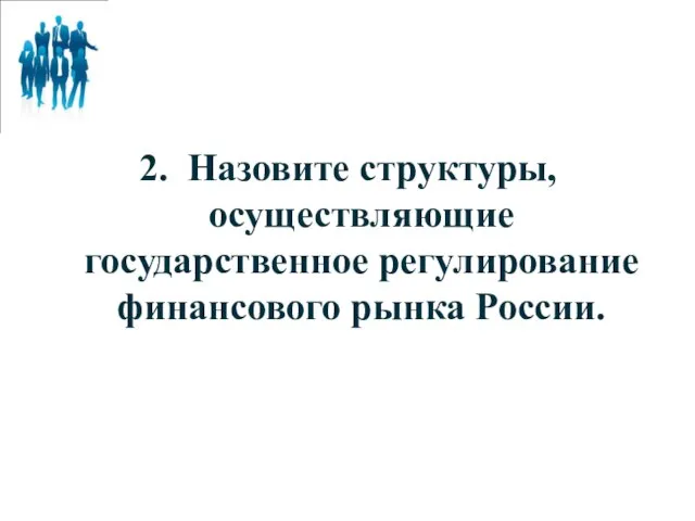 2. Назовите структуры, осуществляющие государственное регулирование финансового рынка России.