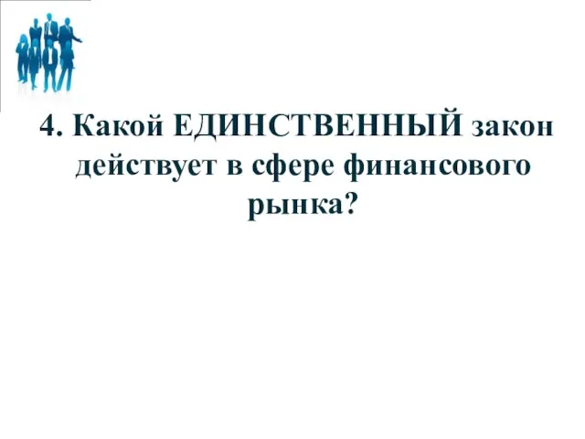 4. Какой ЕДИНСТВЕННЫЙ закон действует в сфере финансового рынка?