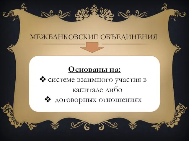 Межбанковские объединения Основаны на: системе взаимного участия в капитале либо договорных отношениях