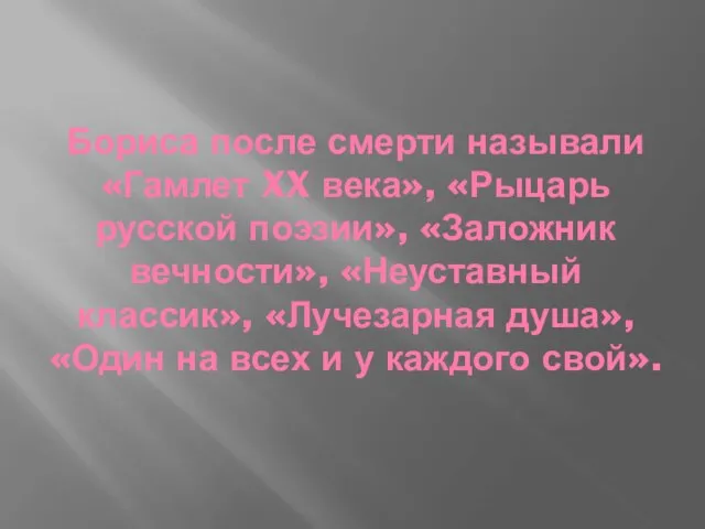 Бориса после смерти называли «Гамлет XX века», «Рыцарь русской поэзии», «Заложник вечности»,