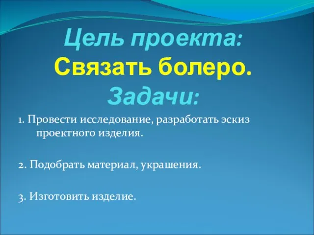 Цель проекта: Связать болеро. Задачи: 1. Провести исследование, разработать эскиз проектного изделия.