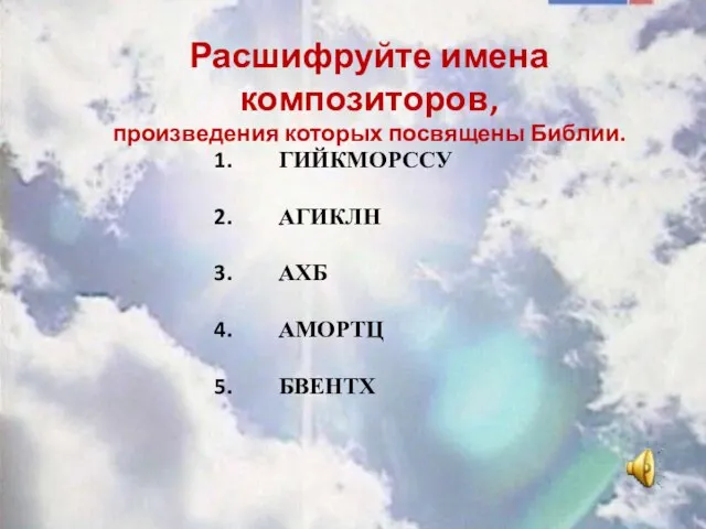 ГИЙКМОРССУ АГИКЛН АХБ АМОРТЦ БВЕНТХ Расшифруйте имена композиторов, произведения которых посвящены Библии.