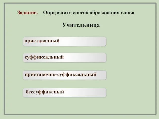 Задание. Определите способ образования слова Учительница приставочный суффиксальный приставочно-суффиксальный бессуффиксный