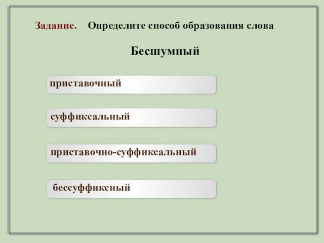 Бесшумный приставочный суффиксальный приставочно-суффиксальный бессуффиксный Задание. Определите способ образования слова