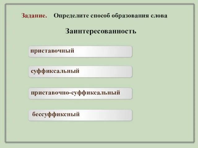 Заинтересованность приставочный суффиксальный приставочно-суффиксальный бессуффиксный Задание. Определите способ образования слова