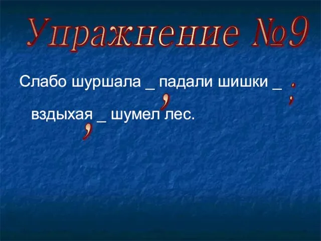 Слабо шуршала _ падали шишки _ вздыхая _ шумел лес. Упражнение №9 , , ;