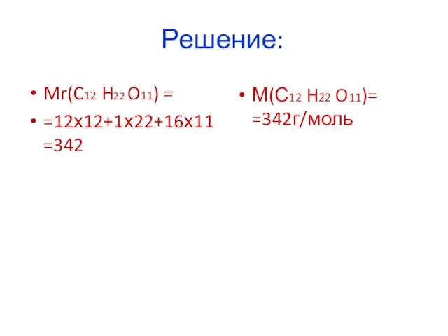 Решение: Mr(C12 H22 O11) = =12х12+1х22+16х11=342 М(С12 H22 O11)= =342г/моль