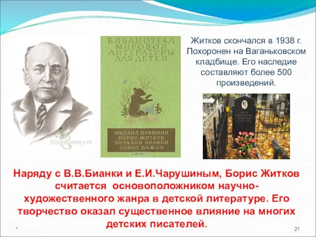 * Наряду с В.В.Бианки и Е.И.Чарушиным, Борис Житков считается основоположником научно-художественного жанра