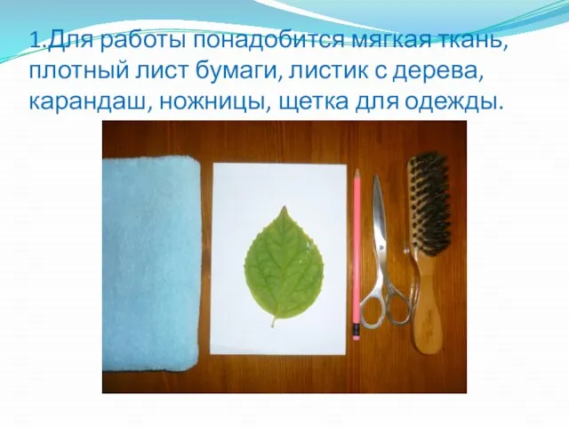 1.Для работы понадобится мягкая ткань, плотный лист бумаги, листик с дерева, карандаш, ножницы, щетка для одежды.