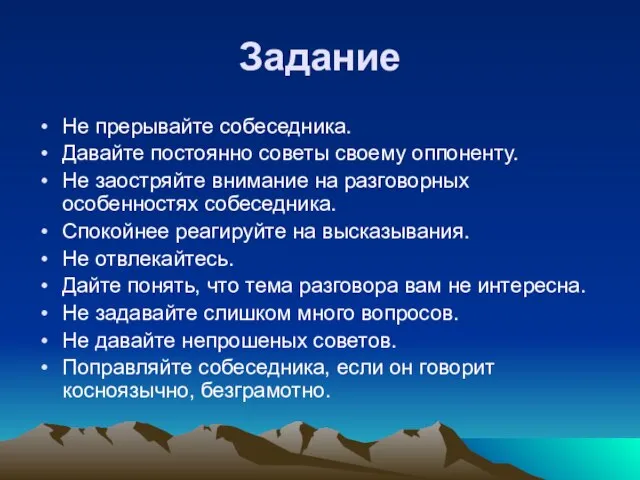 Задание Не прерывайте собеседника. Давайте постоянно советы своему оппоненту. Не заостряйте внимание