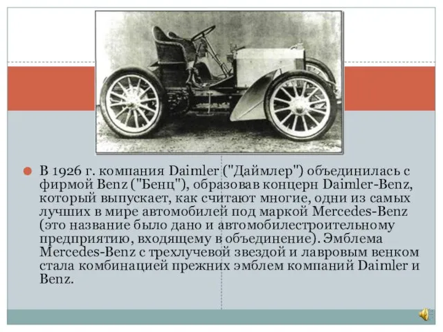 В 1926 г. компания Daimler ("Даймлер") объединилась с фирмой Benz ("Бенц"), образовав