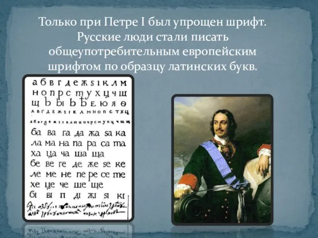 Только при Петре I был упрощен шрифт. Русские люди стали писать общеупотребительным