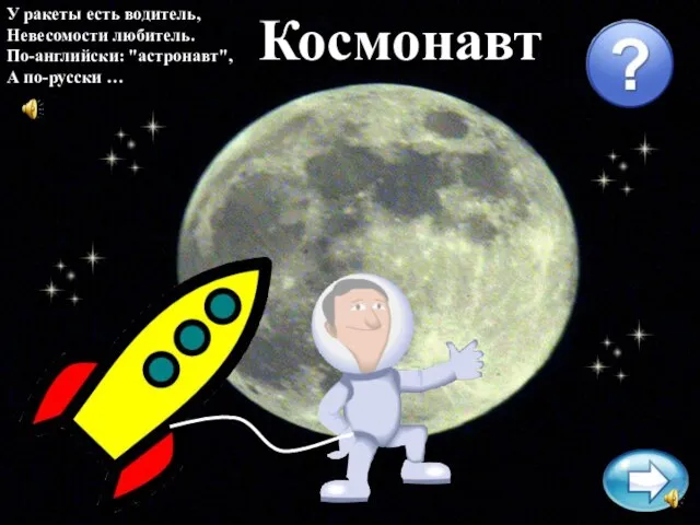 У ракеты есть водитель, Невесомости любитель. По-английски: "астронавт", А по-русски … Космонавт