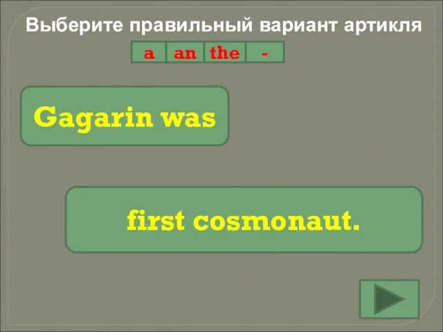 Выберите правильный вариант артикля a an the - Gagarin was first cosmonaut.