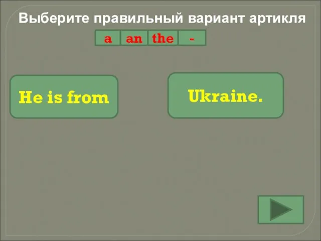 Выберите правильный вариант артикля a an the - He is from Ukraine.