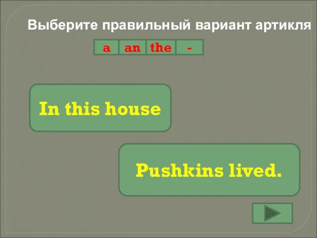 Выберите правильный вариант артикля a an the - In this house Pushkins lived.