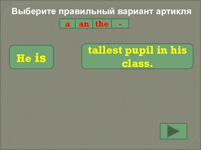 Выберите правильный вариант артикля a an the - He is tallest pupil in his class.