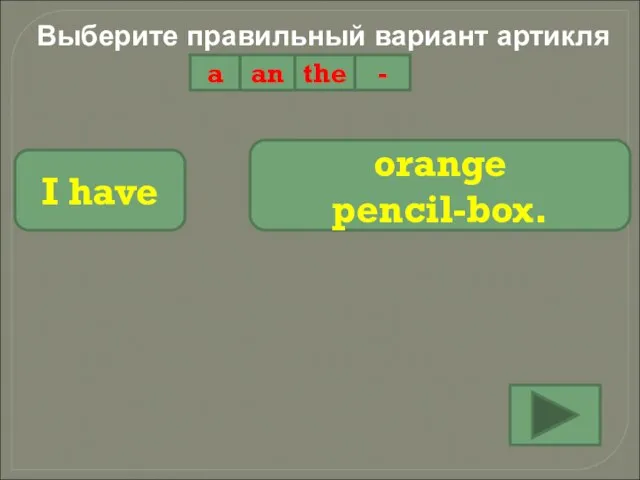 Выберите правильный вариант артикля a an the - I have orange pencil-box.