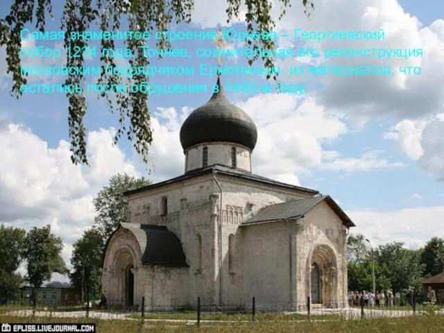 Самая знаменитое строение Юрьева – Георгиевский собор 1234 года. Точнее, сомнительная его