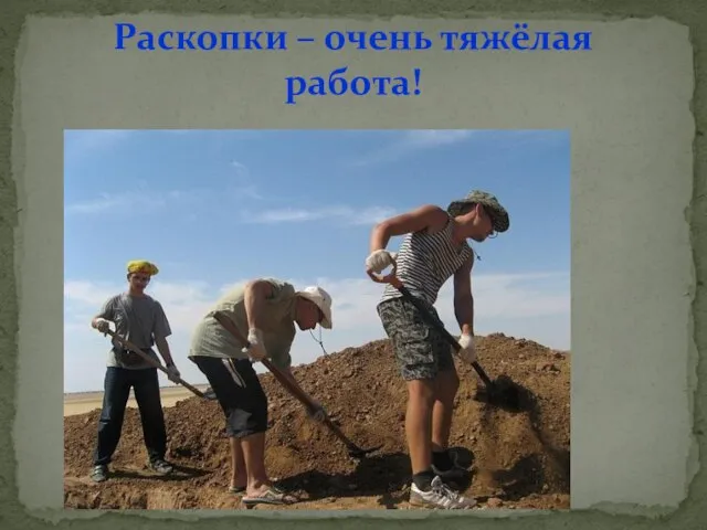 Раскопки – очень тяжёлая работа!