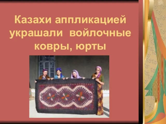 Казахи аппликацией украшали войлочные ковры, юрты