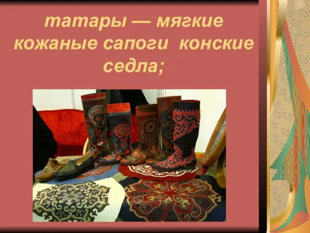 татары — мягкие кожаные сапоги конские седла;