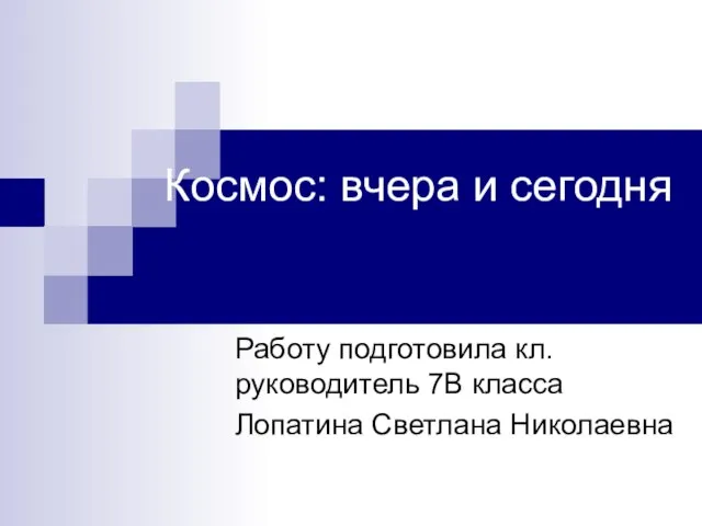 Космос: вчера и сегодня Работу подготовила кл.руководитель 7В класса Лопатина Светлана Николаевна