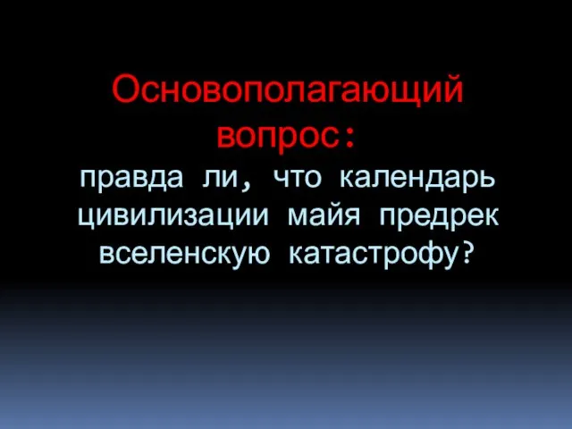 Основополагающий вопрос: правда ли, что календарь цивилизации майя предрек вселенскую катастрофу?