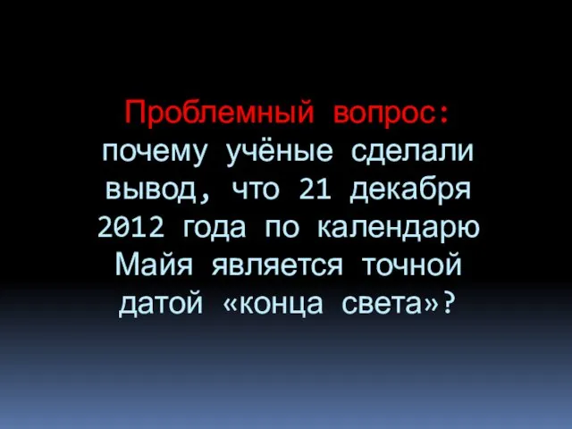 Проблемный вопрос: почему учёные сделали вывод, что 21 декабря 2012 года по