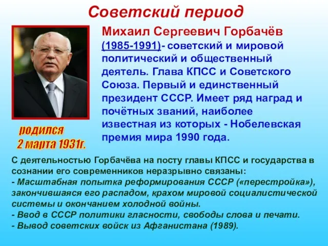 Советский период родился 2 марта 1931г. Михаил Сергеевич Горбачёв (1985-1991)- советский и