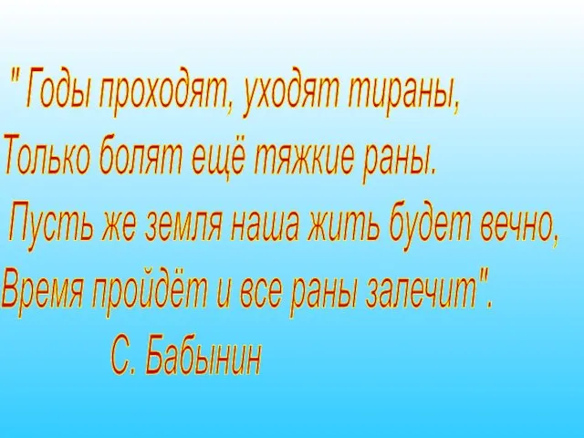 " Годы проходят, уходят тираны, Только болят ещё тяжкие раны. Пусть же