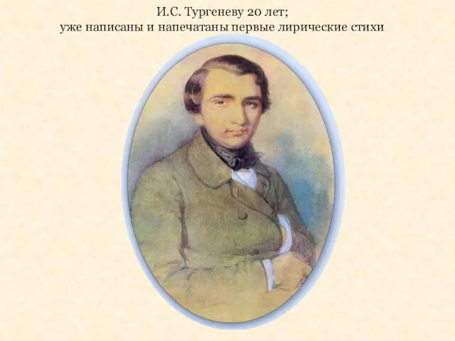 И.С. Тургеневу 20 лет; уже написаны и напечатаны первые лирические стихи