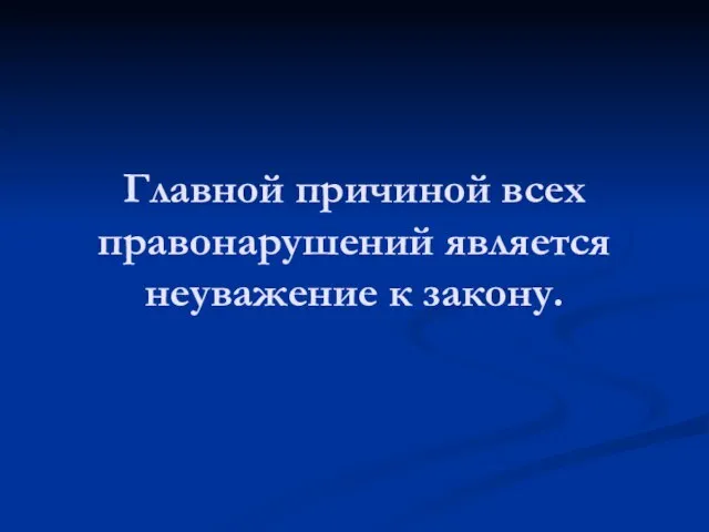 Главной причиной всех правонарушений является неуважение к закону.