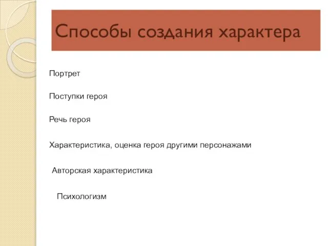 Способы создания характера Портрет Поступки героя Речь героя Характеристика, оценка героя другими персонажами Авторская характеристика Психологизм