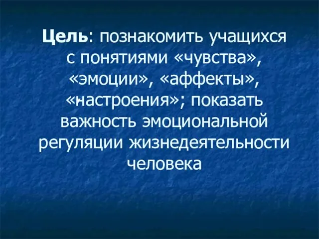 Цель: познакомить учащихся с понятиями «чувства», «эмоции», «аффекты», «настроения»; показать важность эмоциональной регуляции жизнедеятельности человека ,