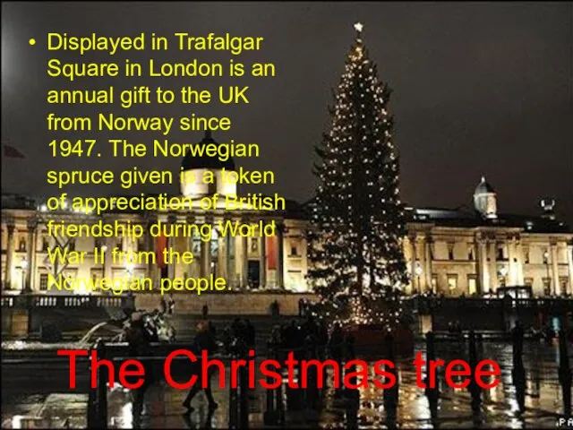The Christmas tree Displayed in Trafalgar Square in London is an annual