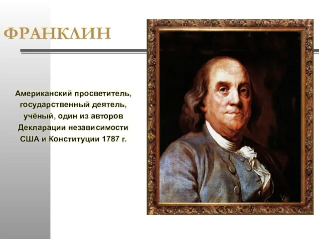 ФРАНКЛИН Американский просветитель, государственный деятель, учёный, один из авторов Декларации независимости США и Конституции 1787 г.