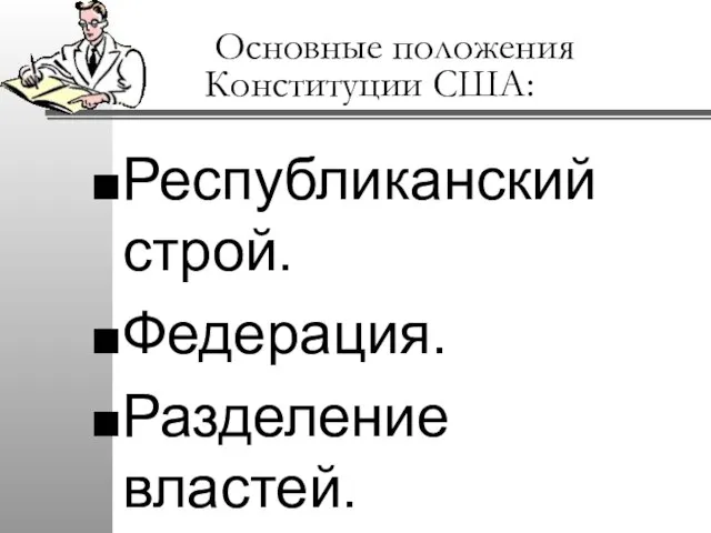 Основные положения Конституции США: Республиканский строй. Федерация. Разделение властей.