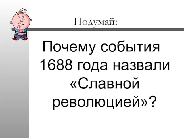 Подумай: Почему события 1688 года назвали «Славной революцией»?