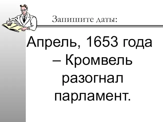 Запишите даты: Апрель, 1653 года – Кромвель разогнал парламент.