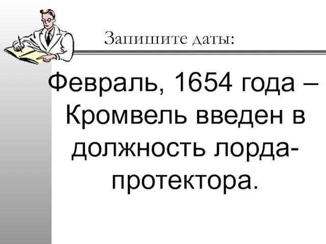 Запишите даты: Февраль, 1654 года – Кромвель введен в должность лорда-протектора.