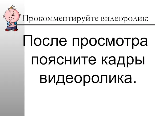 Прокомментируйте видеоролик: После просмотра поясните кадры видеоролика.