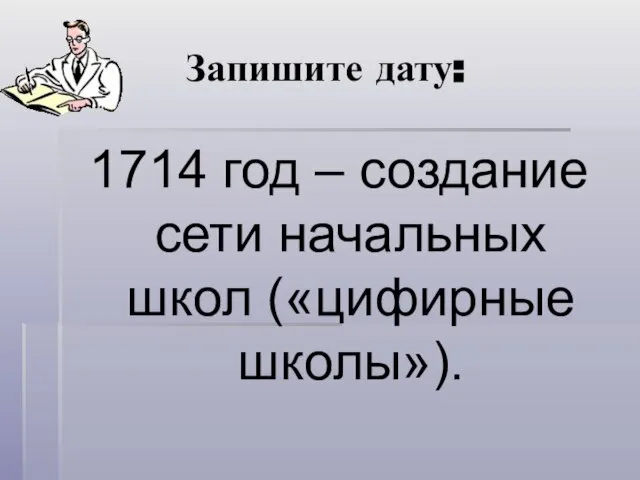 Запишите дату: 1714 год – создание сети начальных школ («цифирные школы»).