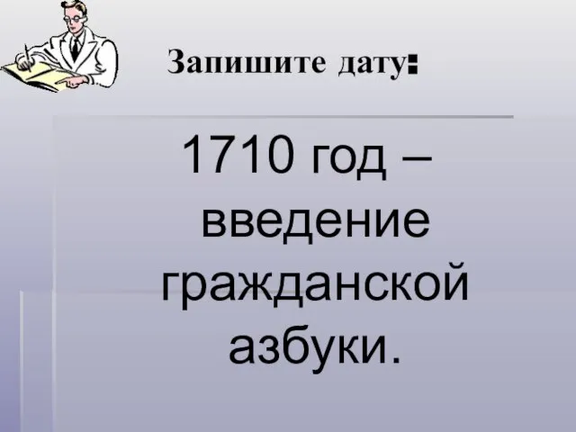 Запишите дату: 1710 год – введение гражданской азбуки.