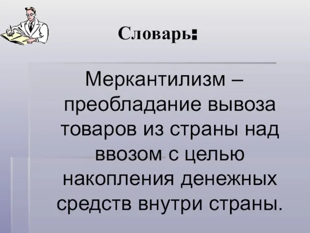 Словарь: Меркантилизм – преобладание вывоза товаров из страны над ввозом с целью